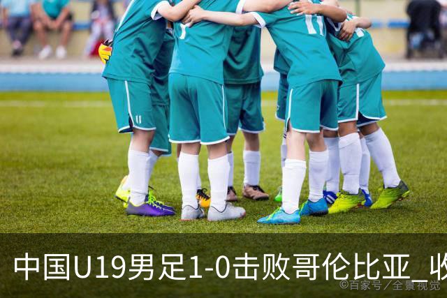 中国U19男足1-0击败哥伦比亚 收获土伦杯第二胜
